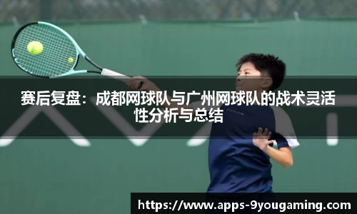赛后复盘：成都网球队与广州网球队的战术灵活性分析与总结