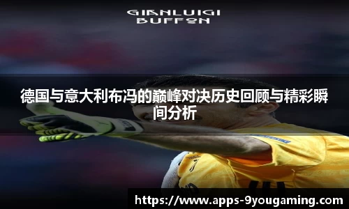德国与意大利布冯的巅峰对决历史回顾与精彩瞬间分析